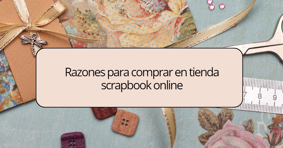 Razones para comprar en una tienda scrapbook online especializada